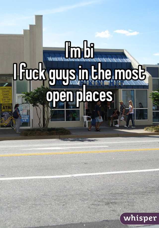 I'm bi 
I fuck guys in the most open places 
