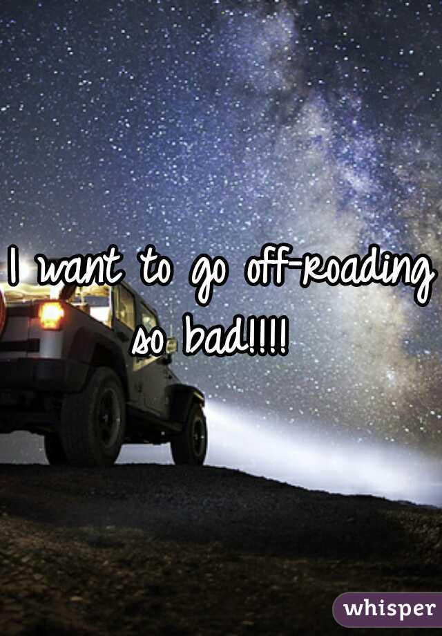I want to go off-roading so bad!!!!  