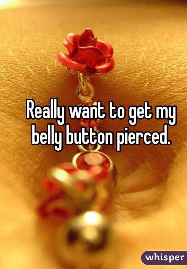 Really want to get my belly button pierced. 