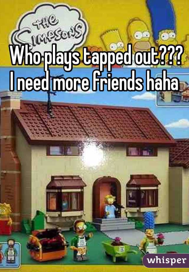  Who plays tapped out??? 
I need more friends haha