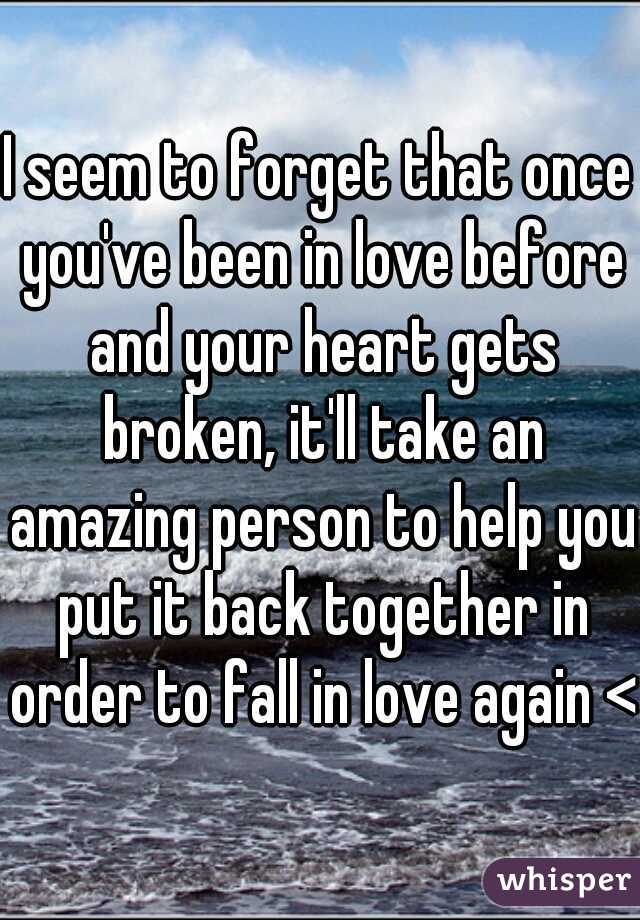 I seem to forget that once you've been in love before and your heart gets broken, it'll take an amazing person to help you put it back together in order to fall in love again <3