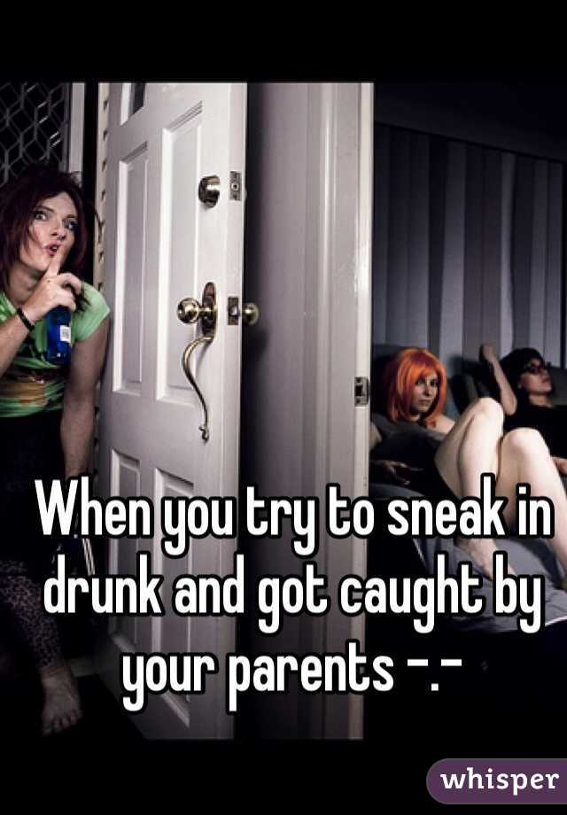 When you try to sneak in drunk and got caught by your parents -.-