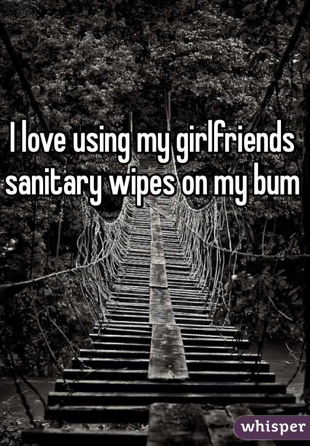 I love using my girlfriends sanitary wipes on my bum