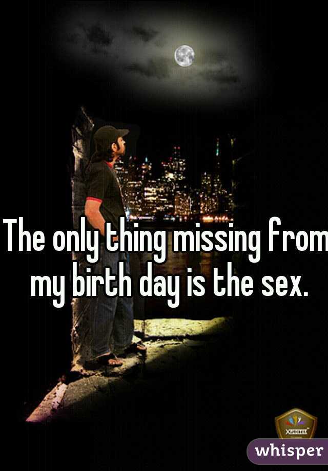 The only thing missing from my birth day is the sex.