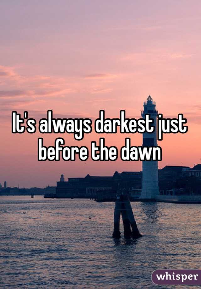 It's always darkest just before the dawn 