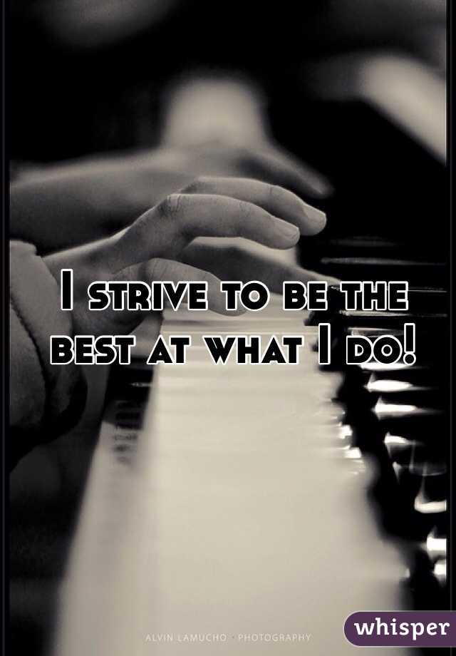 I strive to be the best at what I do!