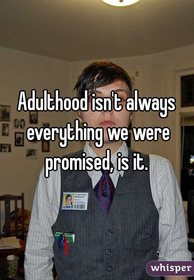 Adulthood isn't always everything we were promised, is it. 