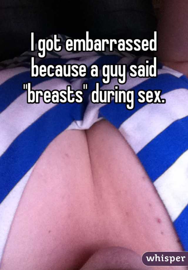 I got embarrassed because a guy said "breasts" during sex.