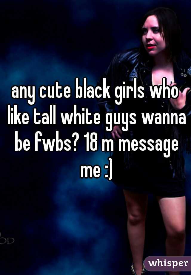 any cute black girls who like tall white guys wanna be fwbs? 18 m message me :)
