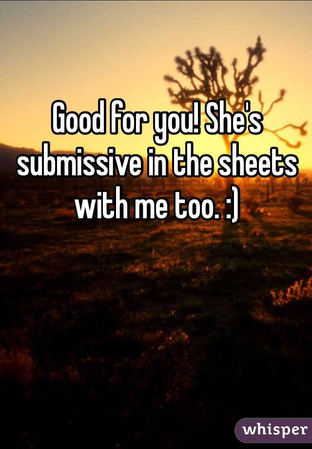 Good for you! She's submissive in the sheets with me too. :) 