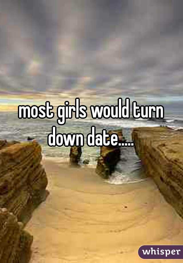 most girls would turn down date..... 
