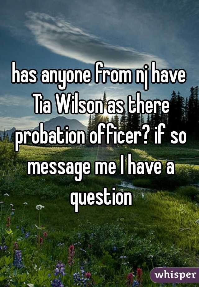 has anyone from nj have Tia Wilson as there probation officer? if so message me I have a question