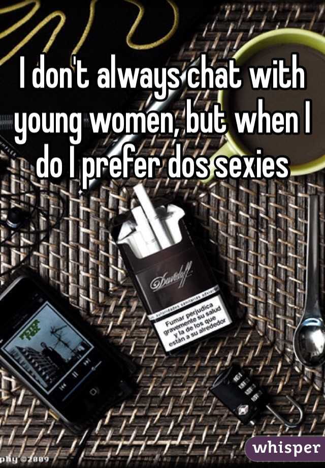 I don't always chat with young women, but when I do I prefer dos sexies