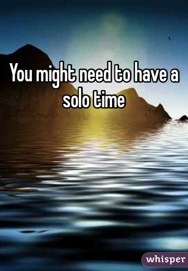 You might need to have a solo time