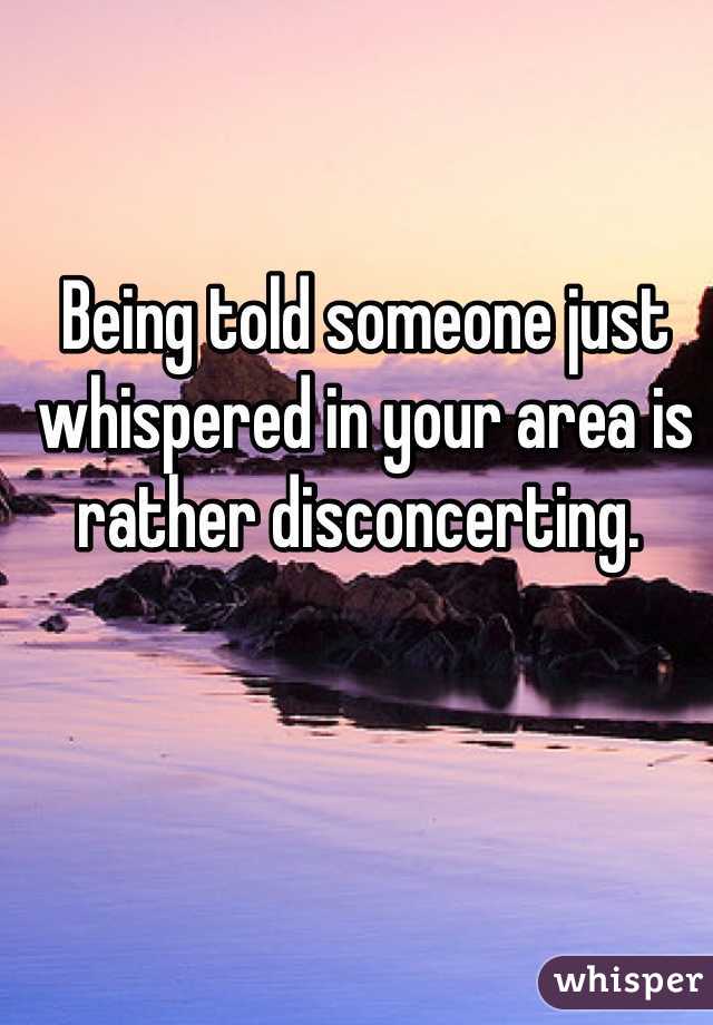 Being told someone just whispered in your area is rather disconcerting. 