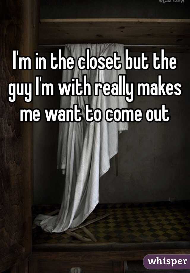 I'm in the closet but the guy I'm with really makes me want to come out 