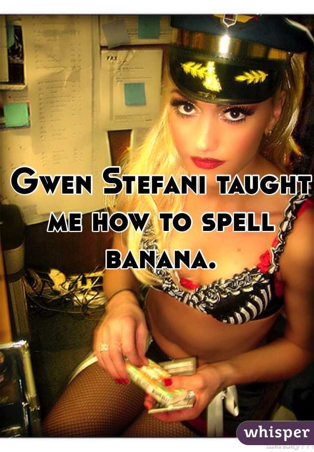 Gwen Stefani taught me how to spell banana.  