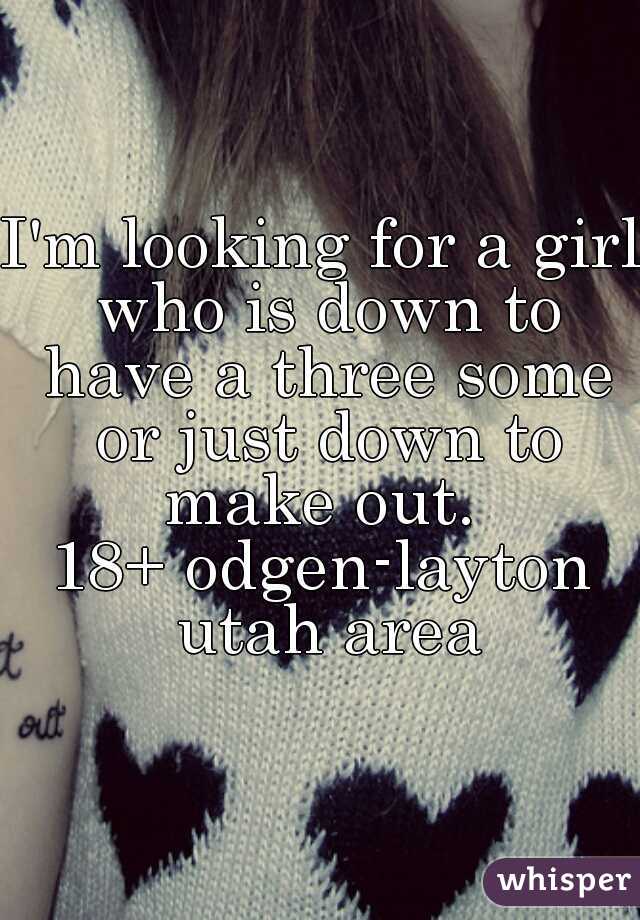 I'm looking for a girl who is down to have a three some or just down to make out. 
18+ odgen-layton utah area