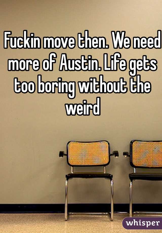 Fuckin move then. We need more of Austin. Life gets too boring without the weird