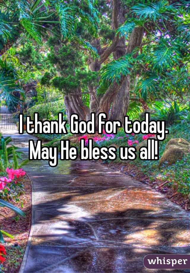 I thank God for today. 
May He bless us all!