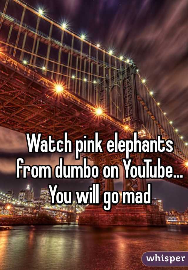 Watch pink elephants from dumbo on YouTube... You will go mad