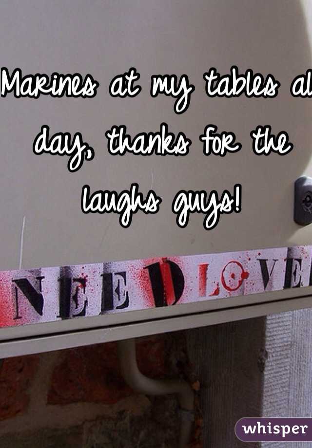 Marines at my tables all day, thanks for the laughs guys!