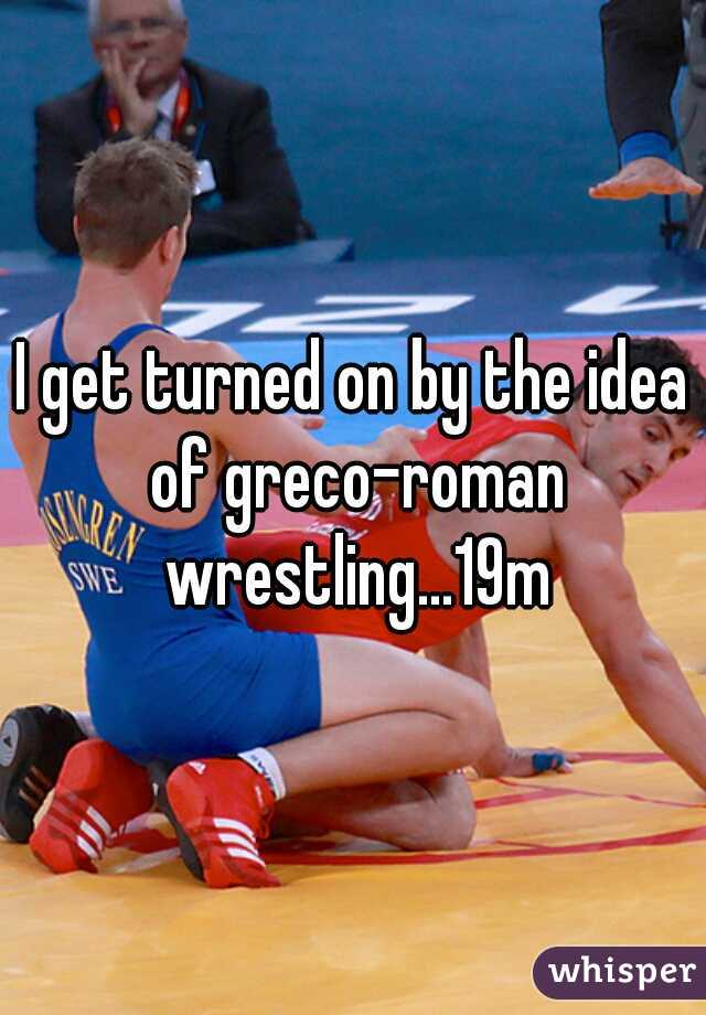 I get turned on by the idea of greco-roman wrestling...19m