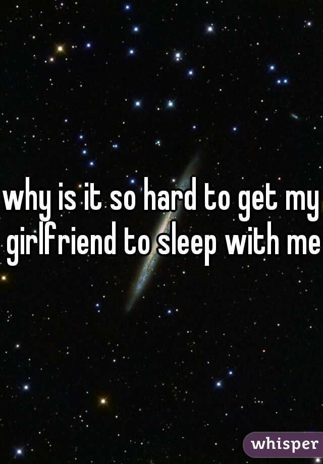 why is it so hard to get my girlfriend to sleep with me
