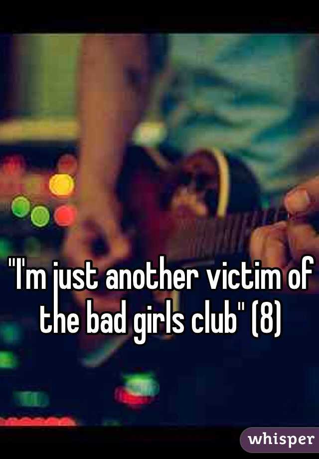 "I'm just another victim of the bad girls club" (8)