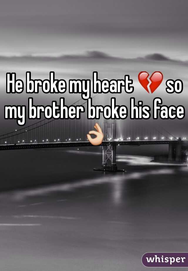 He broke my heart 💔 so my brother broke his face 👌