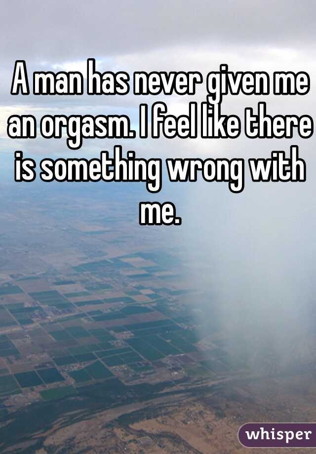 A man has never given me an orgasm. I feel like there is something wrong with me. 