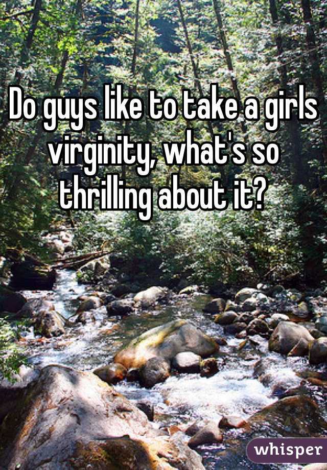 Do guys like to take a girls virginity, what's so thrilling about it?