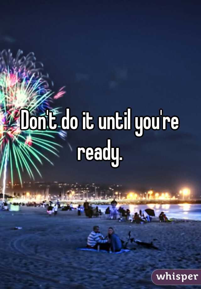 Don't do it until you're ready. 