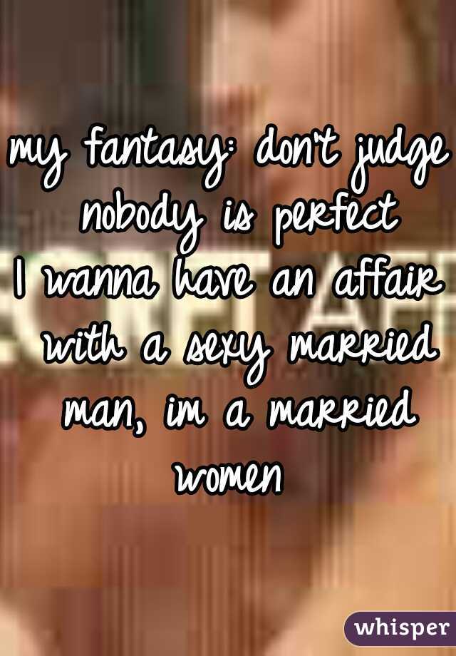 my fantasy: don't judge nobody is perfect

I wanna have an affair with a sexy married man, im a married women 