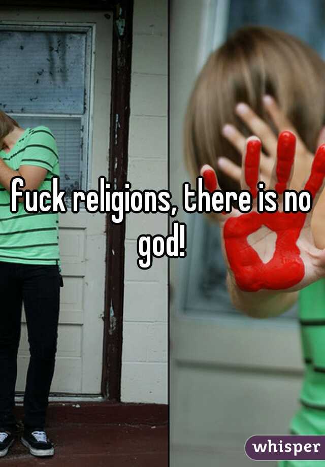 fuck religions, there is no god! 