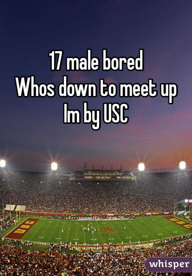 17 male bored 
Whos down to meet up
Im by USC 