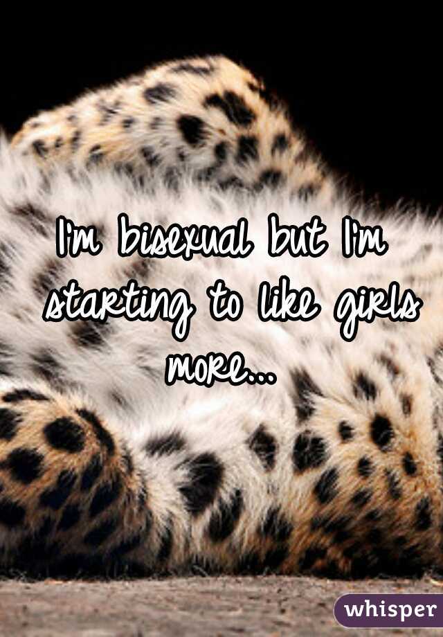 I'm bisexual but I'm starting to like girls more... 