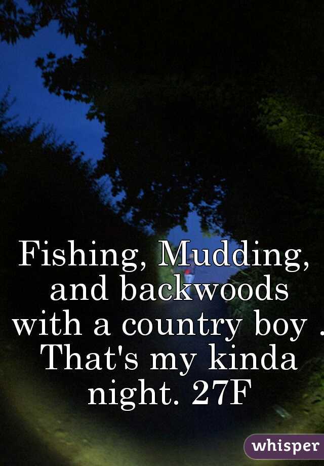 Fishing, Mudding, and backwoods with a country boy . That's my kinda night. 27F