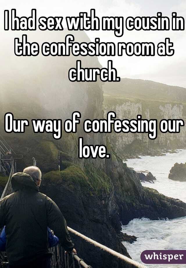 I had sex with my cousin in the confession room at church. 

Our way of confessing our love.