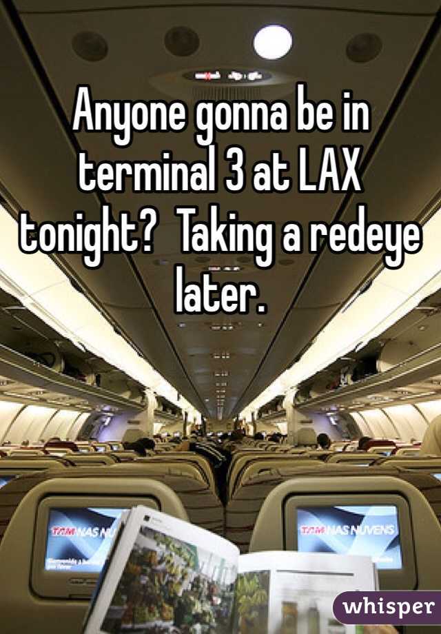 Anyone gonna be in terminal 3 at LAX tonight?  Taking a redeye later.