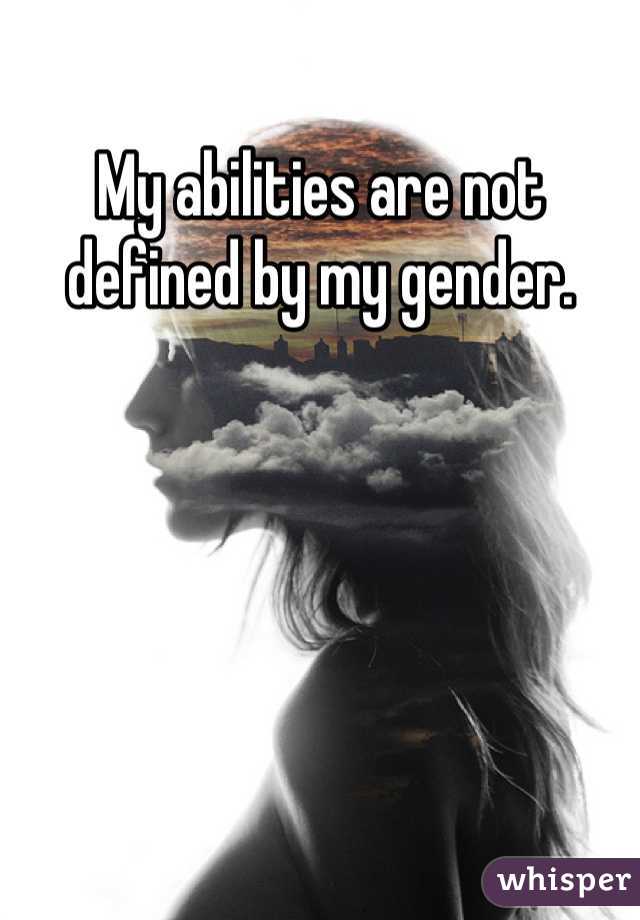 My abilities are not defined by my gender.