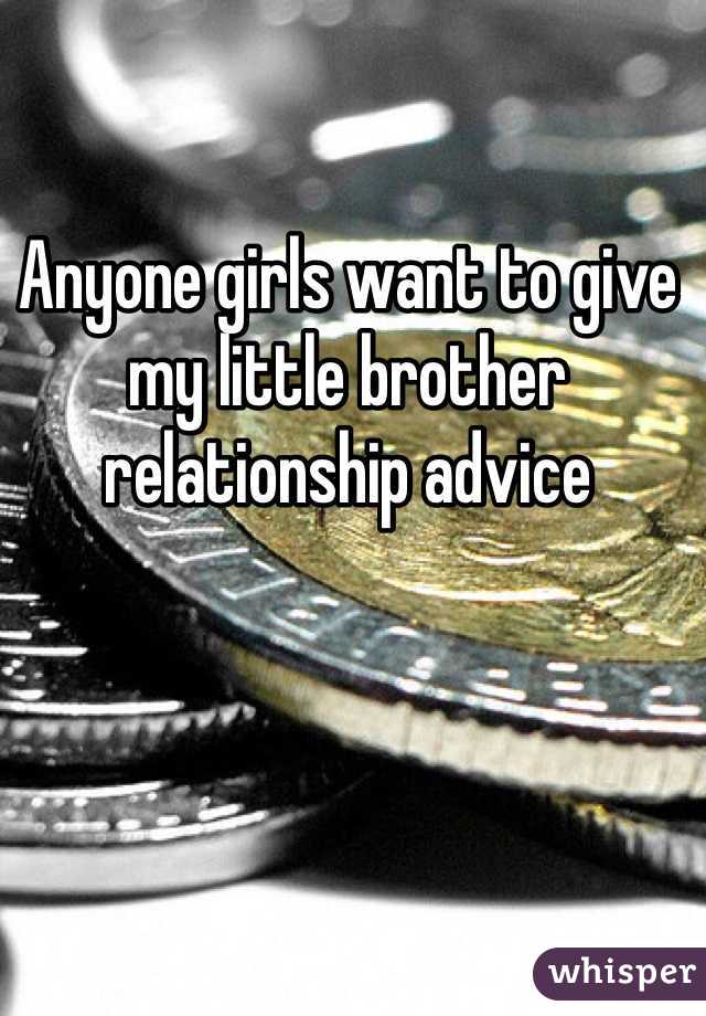 Anyone girls want to give my little brother relationship advice     
