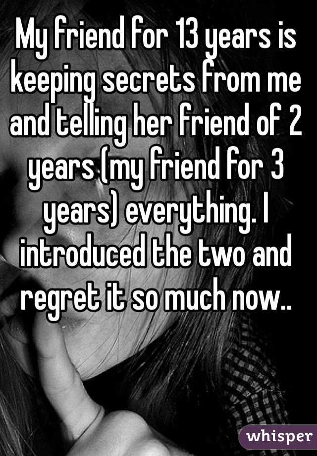 My friend for 13 years is keeping secrets from me and telling her friend of 2 years (my friend for 3 years) everything. I introduced the two and regret it so much now..