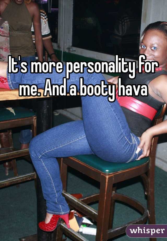 It's more personality for me. And a booty hava