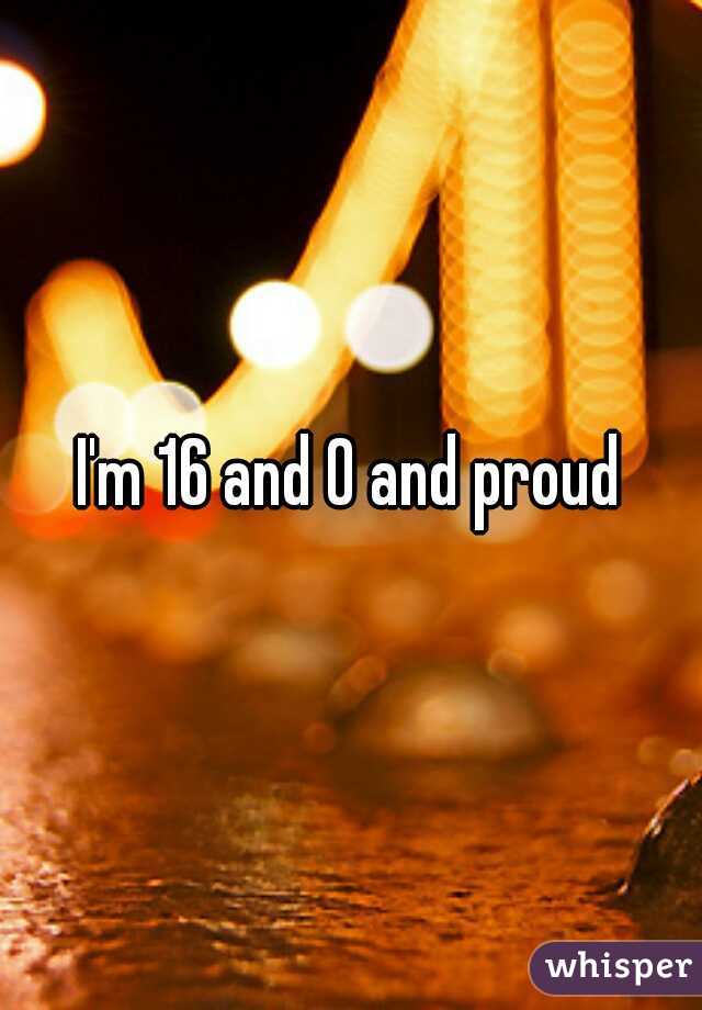 I'm 16 and 0 and proud