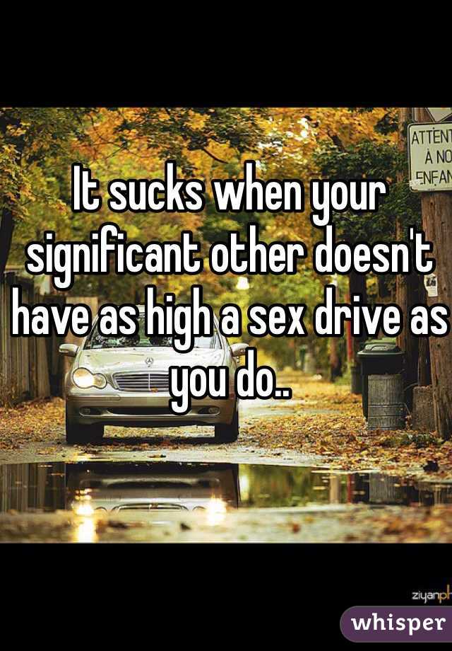 It sucks when your significant other doesn't have as high a sex drive as you do..