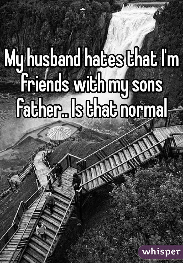 My husband hates that I'm friends with my sons father.. Is that normal 