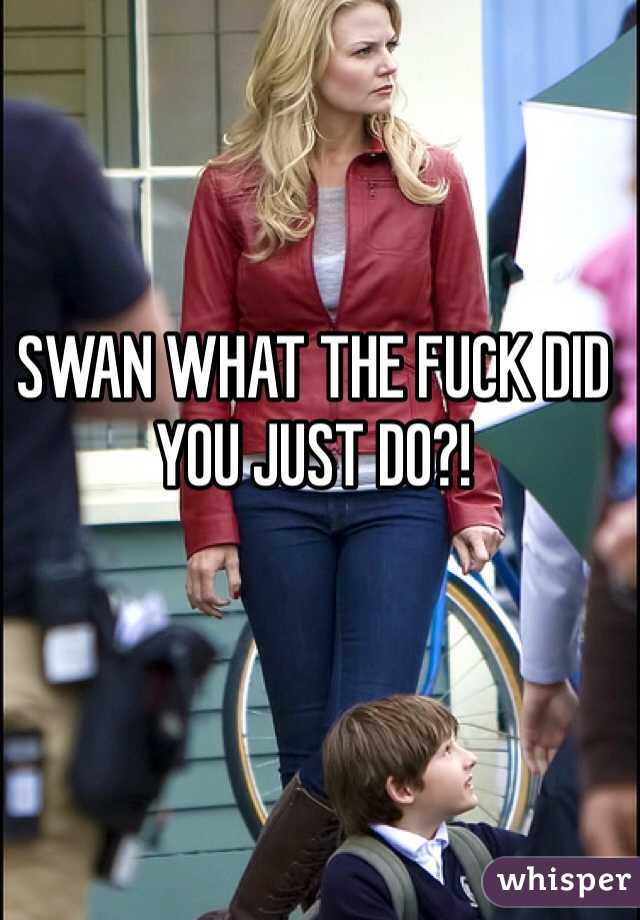 SWAN WHAT THE FUCK DID YOU JUST DO?!