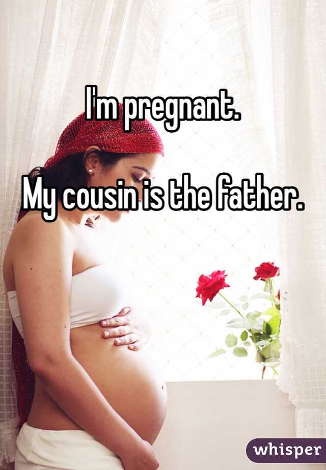 I'm pregnant.

My cousin is the father.