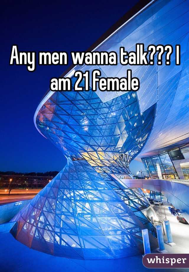 Any men wanna talk??? I am 21 female 